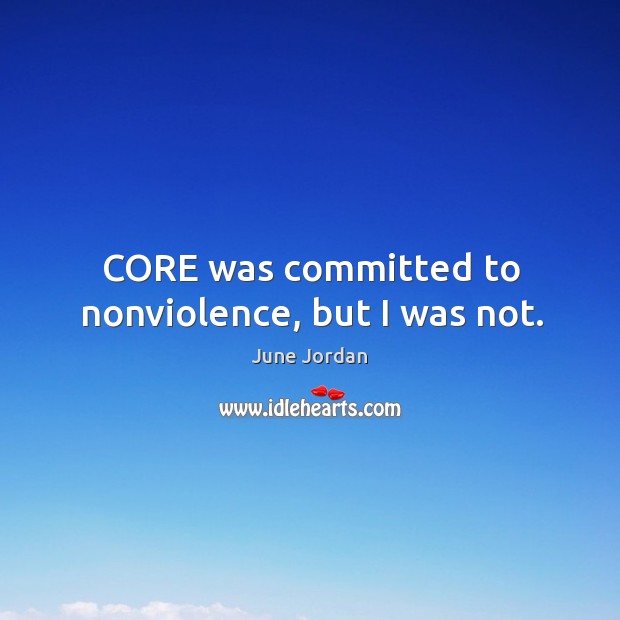 Core was committed to nonviolence, but I was not. June Jordan Picture Quote