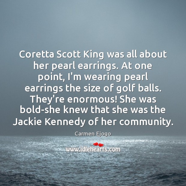 Coretta Scott King was all about her pearl earrings. At one point, Carmen Ejogo Picture Quote
