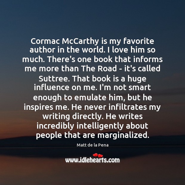 Cormac McCarthy is my favorite author in the world. I love him Matt de la Pena Picture Quote