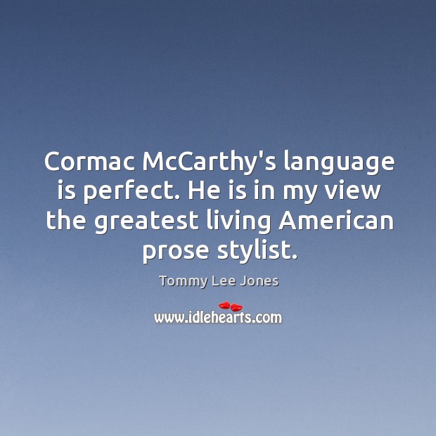 Cormac McCarthy’s language is perfect. He is in my view the greatest Tommy Lee Jones Picture Quote