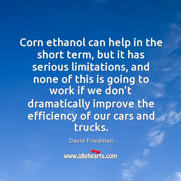 Corn ethanol can help in the short term, but it has serious limitations, and none of this is going David Friedman Picture Quote