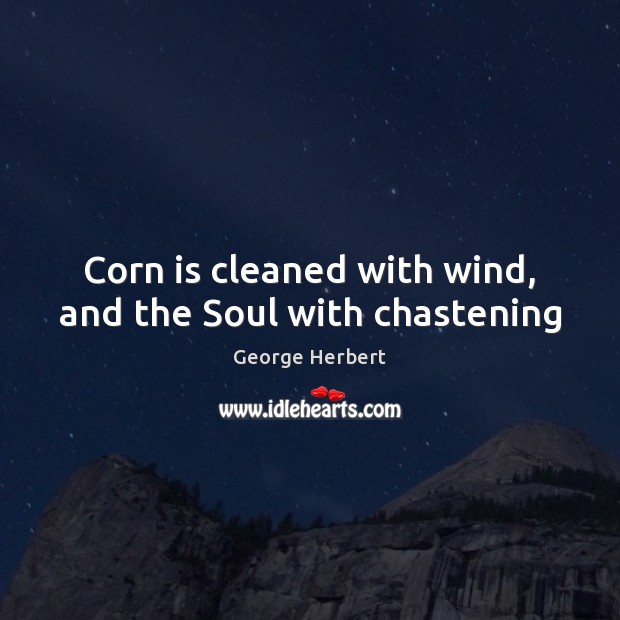 Corn is cleaned with wind, and the Soul with chastening George Herbert Picture Quote
