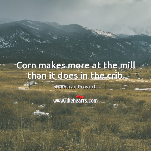 Corn makes more at the mill than it does in the crib. Image