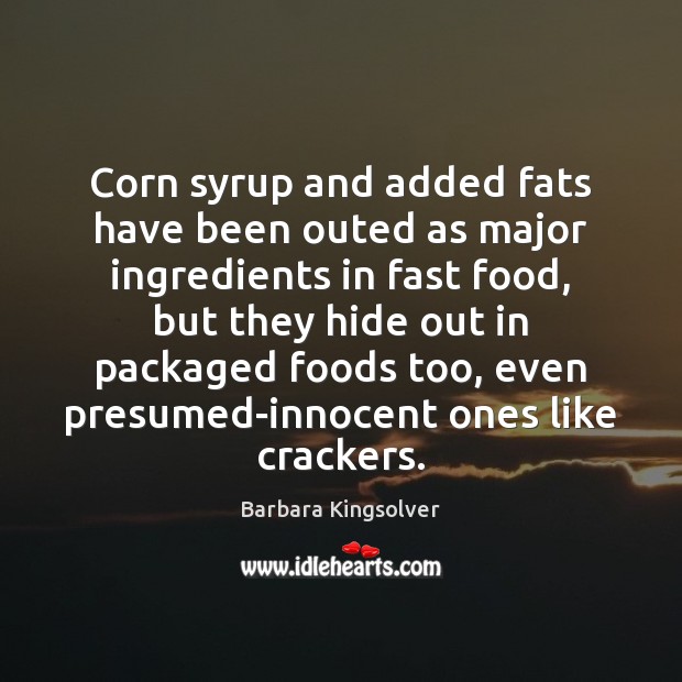 Corn syrup and added fats have been outed as major ingredients in Barbara Kingsolver Picture Quote
