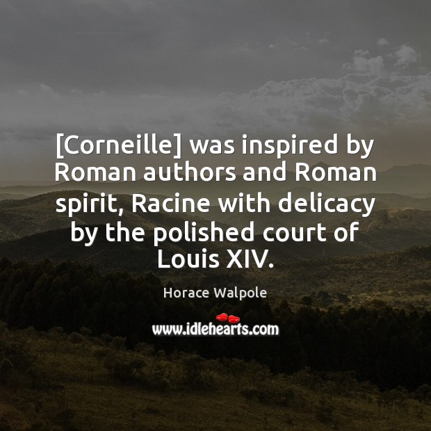[Corneille] was inspired by Roman authors and Roman spirit, Racine with delicacy Horace Walpole Picture Quote