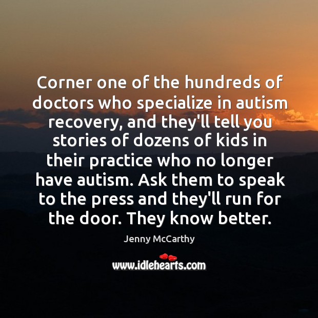 Corner one of the hundreds of doctors who specialize in autism recovery, Jenny McCarthy Picture Quote