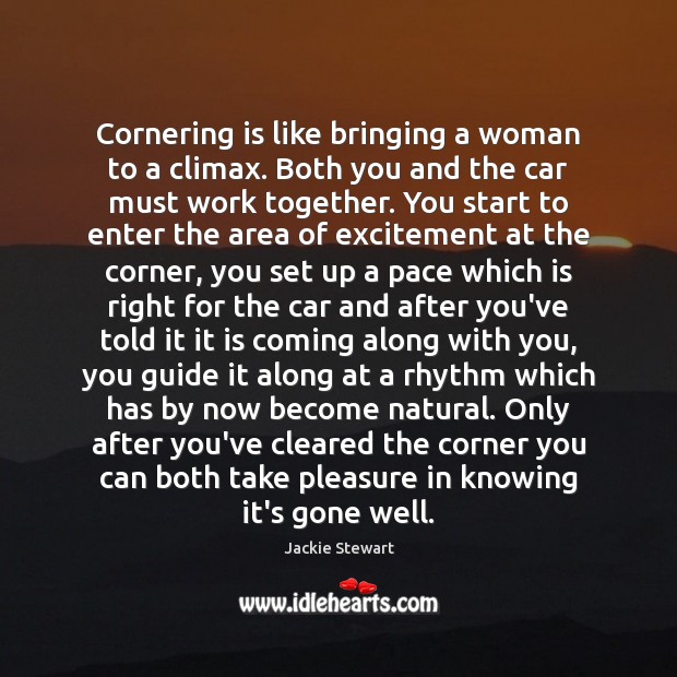 Cornering is like bringing a woman to a climax. Both you and Jackie Stewart Picture Quote