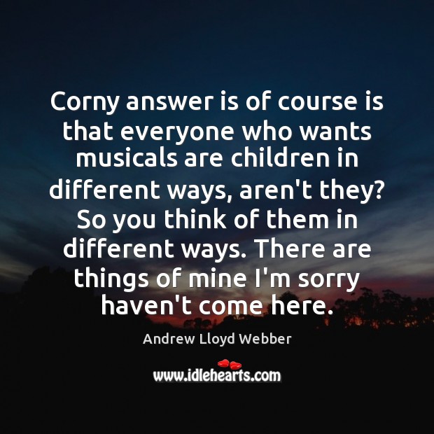 Corny answer is of course is that everyone who wants musicals are Andrew Lloyd Webber Picture Quote