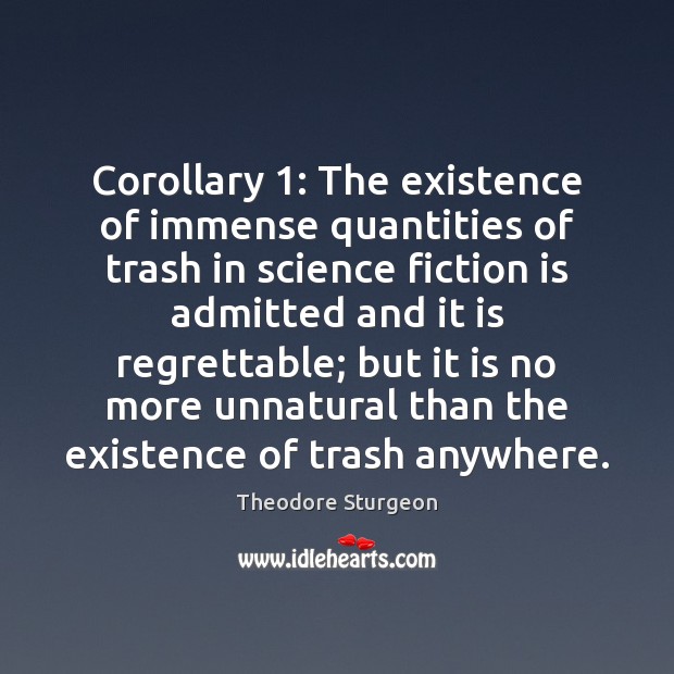 Corollary 1: The existence of immense quantities of trash in science fiction is Theodore Sturgeon Picture Quote