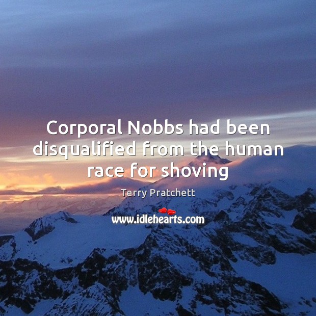 Corporal Nobbs had been disqualified from the human race for shoving Terry Pratchett Picture Quote
