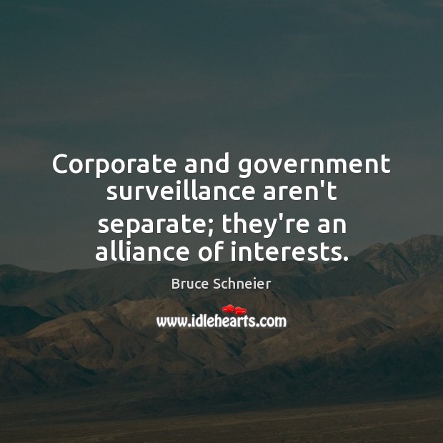 Corporate and government surveillance aren’t separate; they’re an alliance of interests. Bruce Schneier Picture Quote