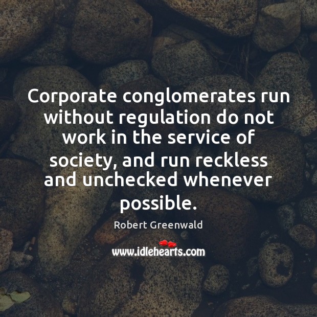 Corporate conglomerates run without regulation do not work in the service of Robert Greenwald Picture Quote