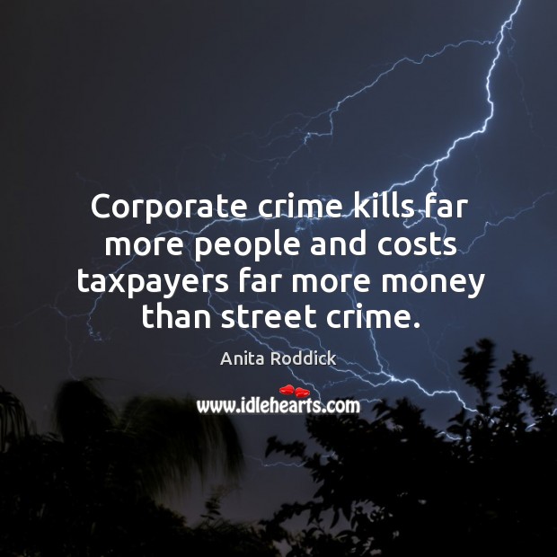 Corporate crime kills far more people and costs taxpayers far more money Anita Roddick Picture Quote