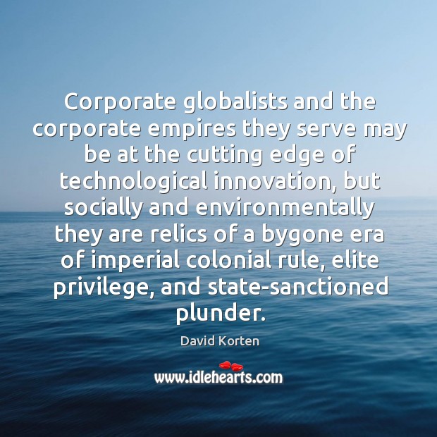 Corporate globalists and the corporate empires they serve may be at the David Korten Picture Quote