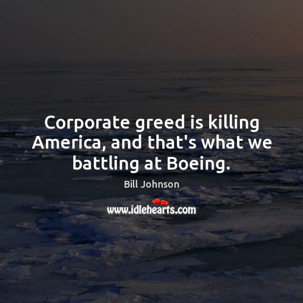 Corporate greed is killing America, and that’s what we battling at Boeing. Bill Johnson Picture Quote