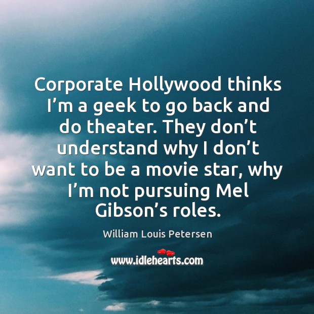 Corporate hollywood thinks I’m a geek to go back and do theater. William Louis Petersen Picture Quote