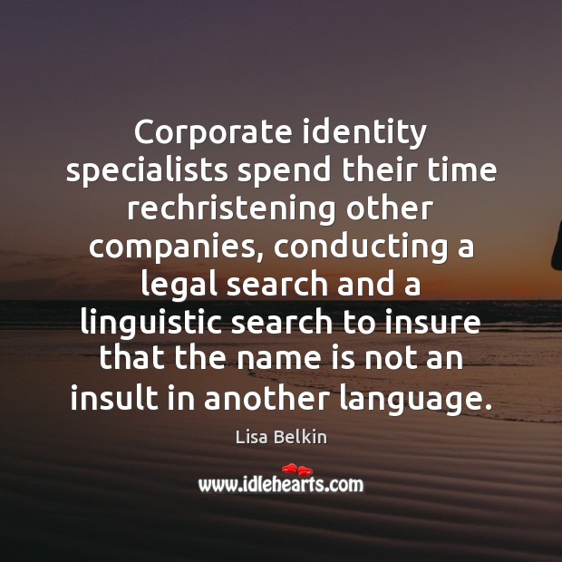 Corporate identity specialists spend their time rechristening other companies, conducting a legal Lisa Belkin Picture Quote