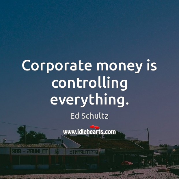 Corporate money is controlling everything. Money Quotes Image
