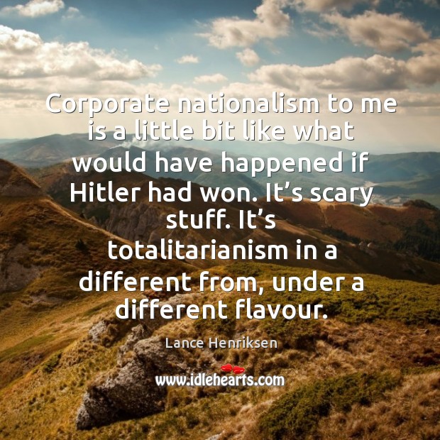 Corporate nationalism to me is a little bit like what would have happened if hitler had won. Lance Henriksen Picture Quote