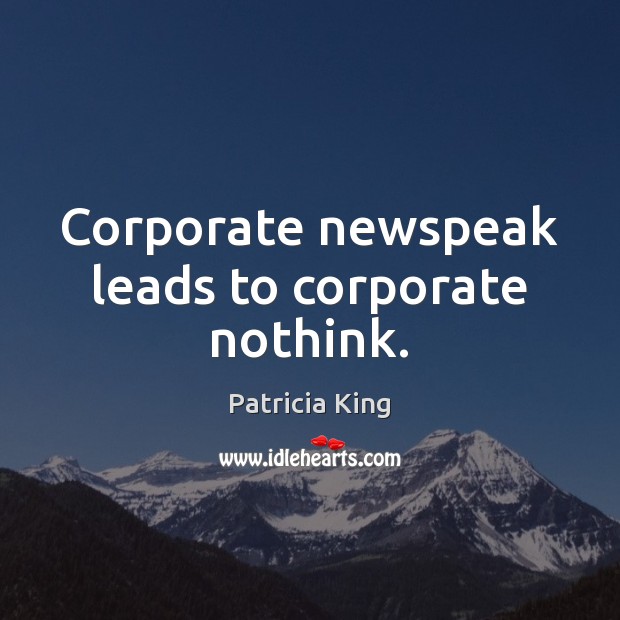 Corporate newspeak leads to corporate nothink. Patricia King Picture Quote