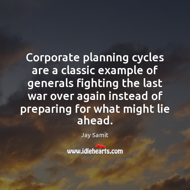 Corporate planning cycles are a classic example of generals fighting the last Jay Samit Picture Quote