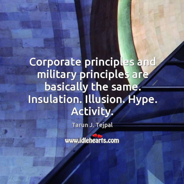 Corporate principles and military principles are basically the same. Insulation. Illusion. Hype. Image