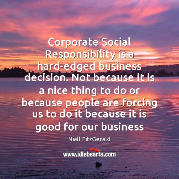 Corporate Social Responsibility is a hard-edged business decision. Not because it is Social Responsibility Quotes Image