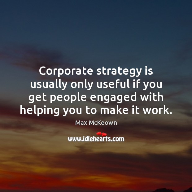 Corporate strategy is usually only useful if you get people engaged with Max McKeown Picture Quote