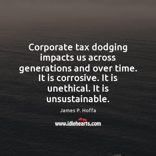 Corporate tax dodging impacts us across generations and over time. It is James P. Hoffa Picture Quote