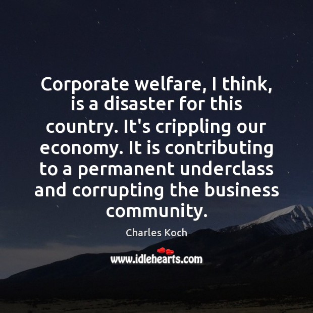 Corporate welfare, I think, is a disaster for this country. It’s crippling Charles Koch Picture Quote