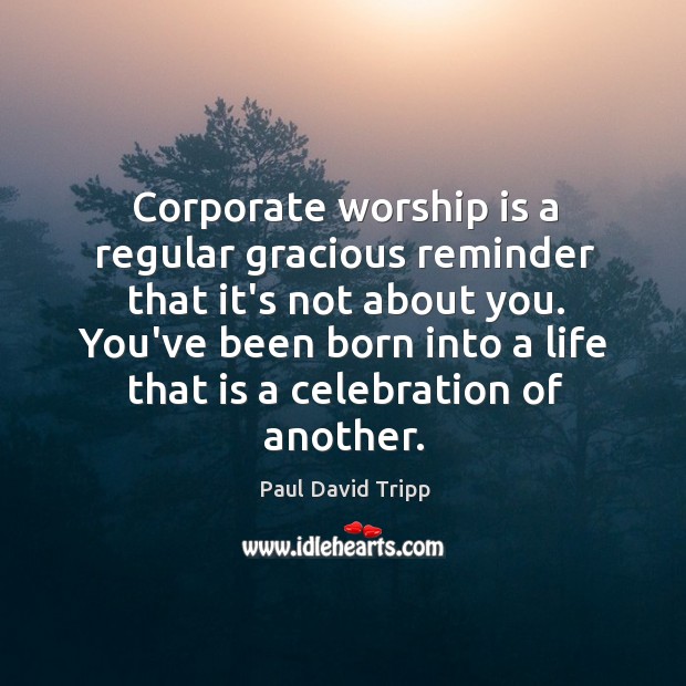 Corporate worship is a regular gracious reminder that it’s not about you. Image