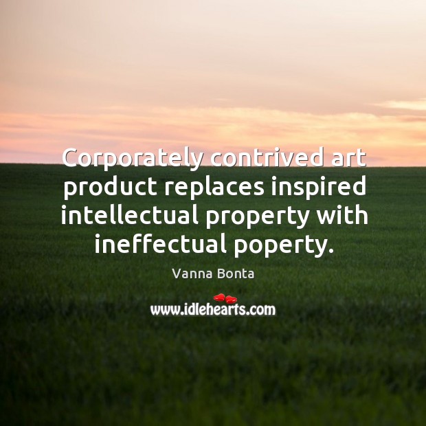 Corporately contrived art product replaces inspired intellectual property with ineffectual poperty. Vanna Bonta Picture Quote