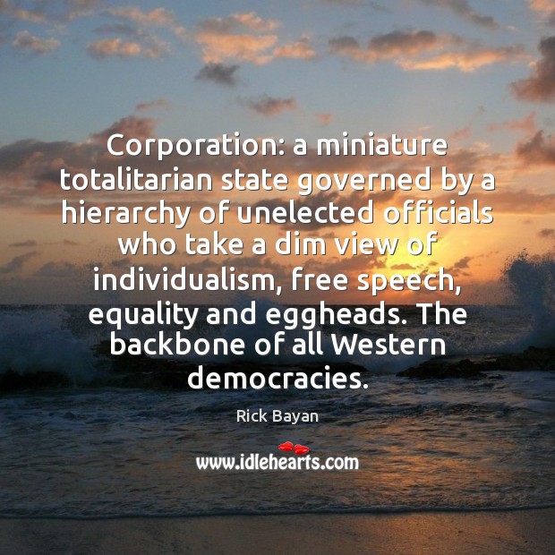 Corporation: a miniature totalitarian state governed by a hierarchy of unelected officials Rick Bayan Picture Quote