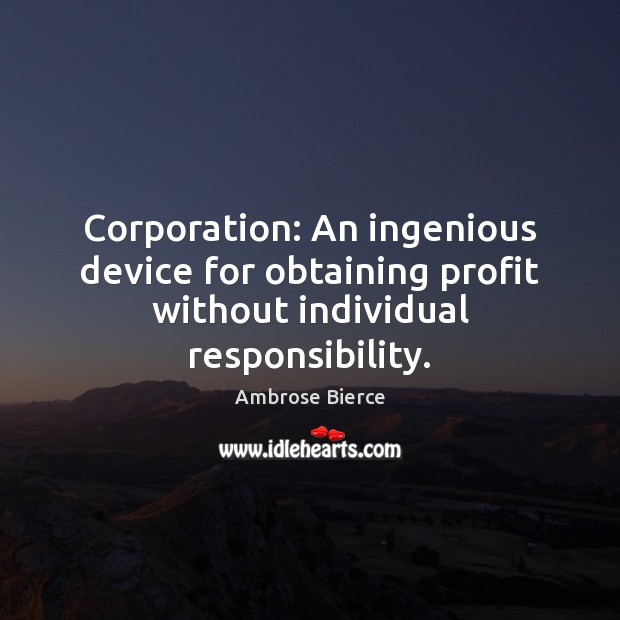 Corporation: An ingenious device for obtaining profit without individual responsibility. Ambrose Bierce Picture Quote