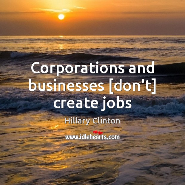 Corporations and businesses [don’t] create jobs Image