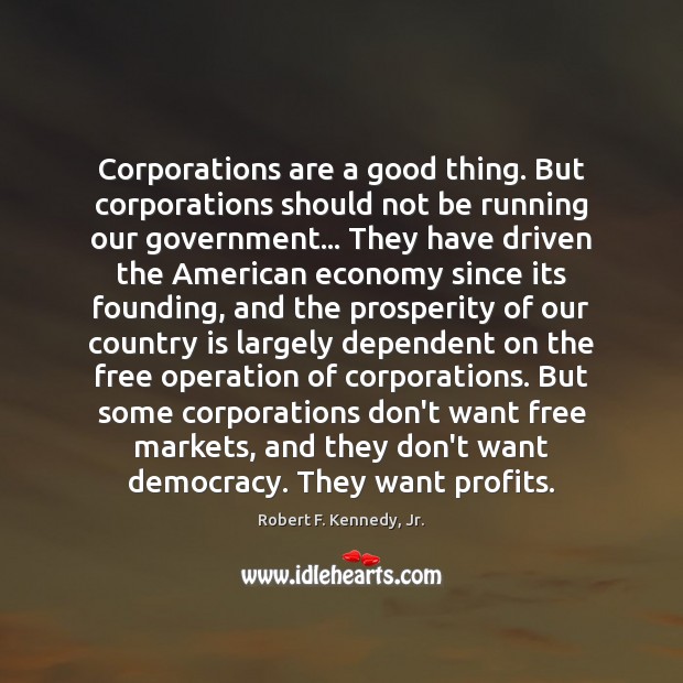 Corporations are a good thing. But corporations should not be running our Robert F. Kennedy, Jr. Picture Quote