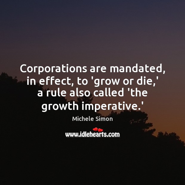 Corporations are mandated, in effect, to ‘grow or die,’ a rule Michele Simon Picture Quote