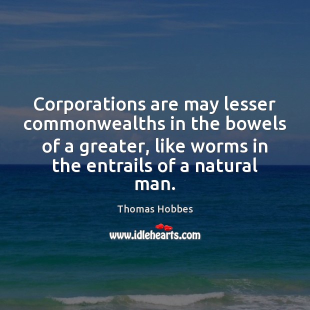 Corporations are may lesser commonwealths in the bowels of a greater, like Thomas Hobbes Picture Quote
