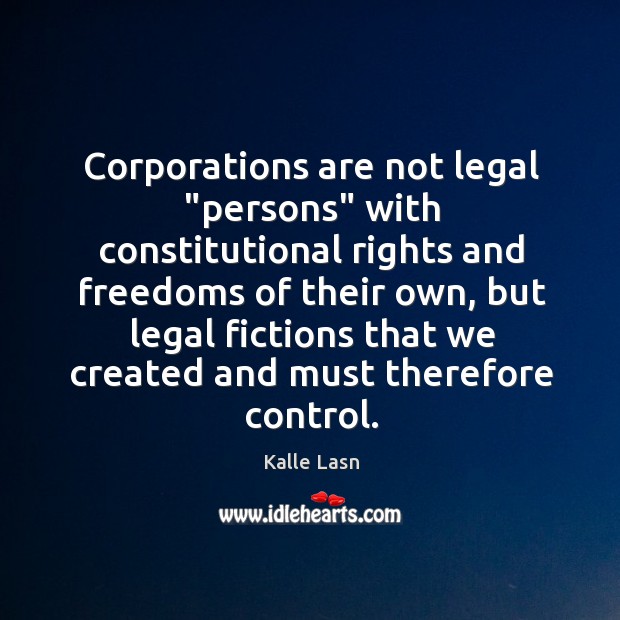 Corporations are not legal “persons” with constitutional rights and freedoms of their Kalle Lasn Picture Quote