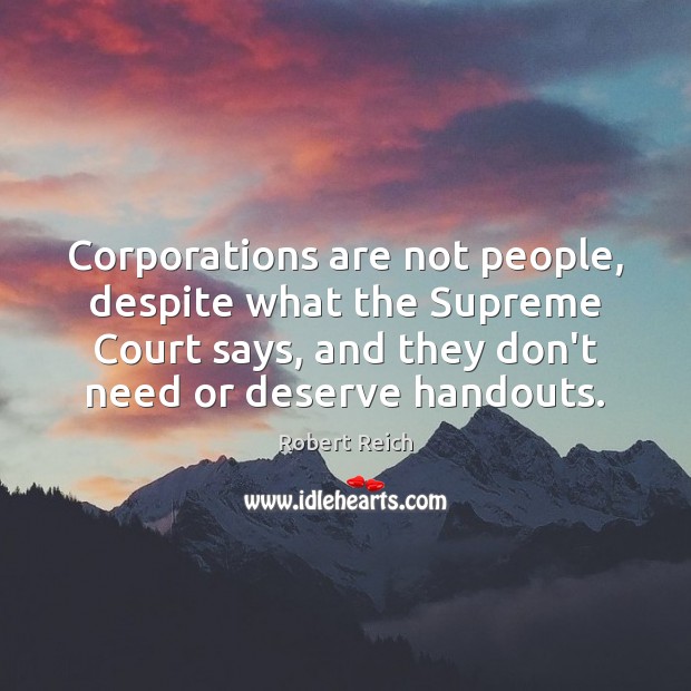 Corporations are not people, despite what the Supreme Court says, and they Robert Reich Picture Quote