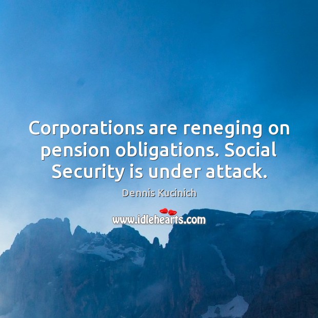 Corporations are reneging on pension obligations. Social Security is under attack. Dennis Kucinich Picture Quote