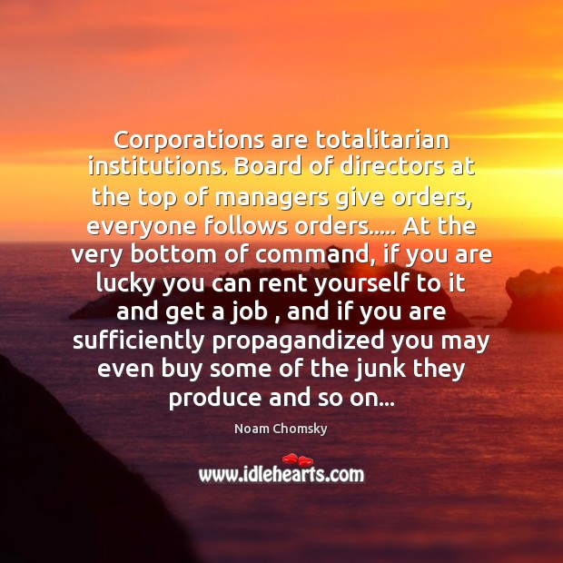 Corporations are totalitarian institutions. Board of directors at the top of managers Noam Chomsky Picture Quote