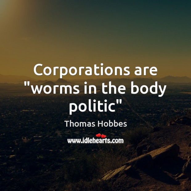 Corporations are “worms in the body politic” Thomas Hobbes Picture Quote