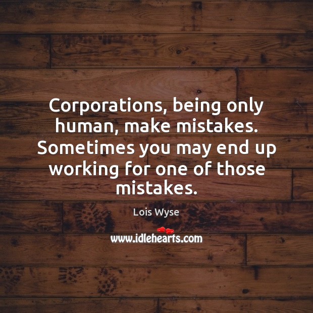 Corporations, being only human, make mistakes. Sometimes you may end up working Lois Wyse Picture Quote
