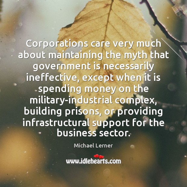 Corporations care very much about maintaining the myth that government is necessarily Michael Lerner Picture Quote