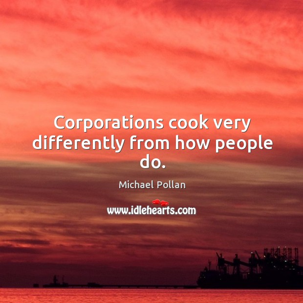 Corporations cook very differently from how people do. Michael Pollan Picture Quote