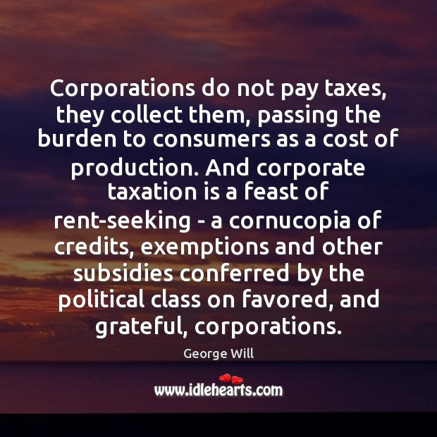 Corporations do not pay taxes, they collect them, passing the burden to George Will Picture Quote