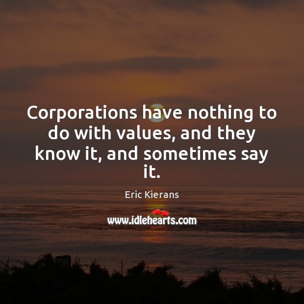 Corporations have nothing to do with values, and they know it, and sometimes say it. Eric Kierans Picture Quote