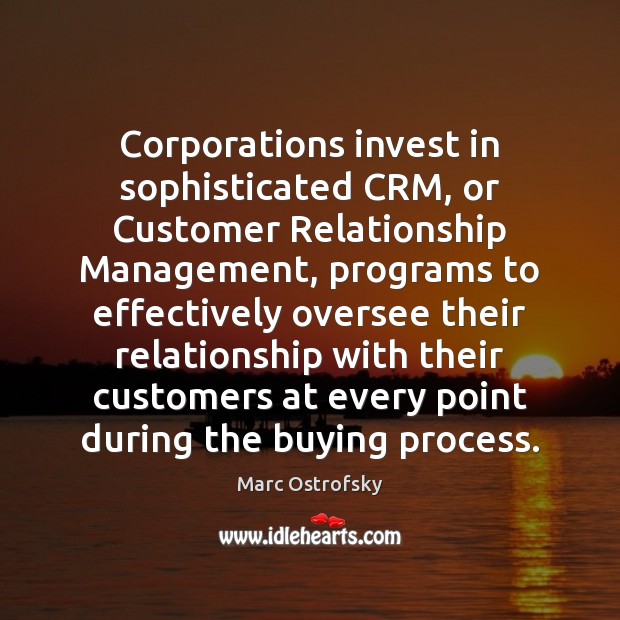Corporations invest in sophisticated CRM, or Customer Relationship Management, programs to effectively Marc Ostrofsky Picture Quote