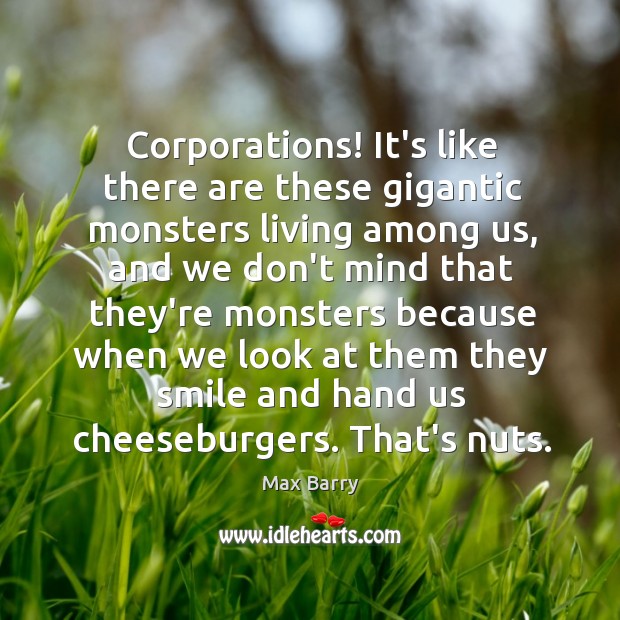Corporations! It’s like there are these gigantic monsters living among us, and Max Barry Picture Quote